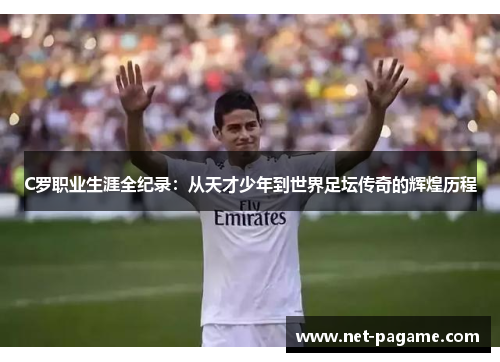 C罗职业生涯全纪录：从天才少年到世界足坛传奇的辉煌历程