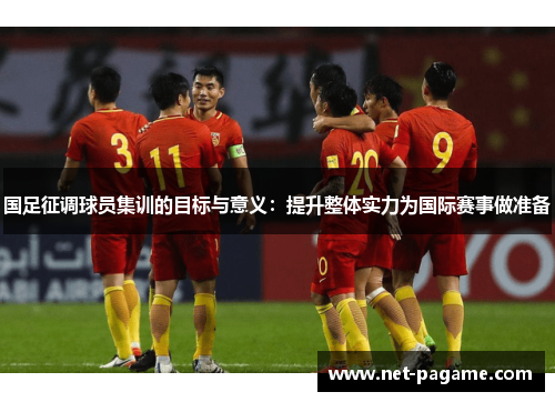 国足征调球员集训的目标与意义：提升整体实力为国际赛事做准备