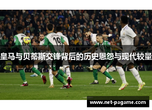 皇马与贝蒂斯交锋背后的历史恩怨与现代较量