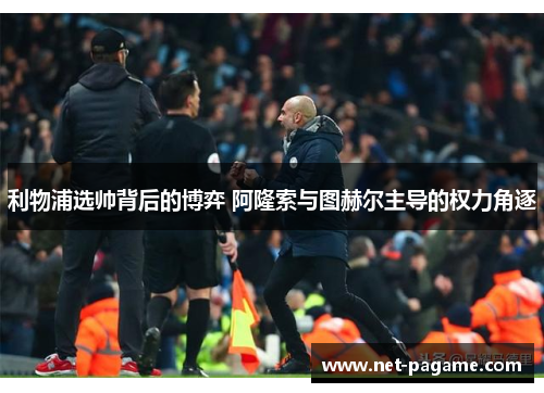 利物浦选帅背后的博弈 阿隆索与图赫尔主导的权力角逐