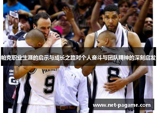 帕克职业生涯的启示与成长之路对个人奋斗与团队精神的深刻启发