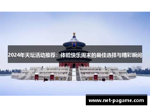 2024年天坛活动推荐：体验快乐周末的最佳选择与精彩瞬间