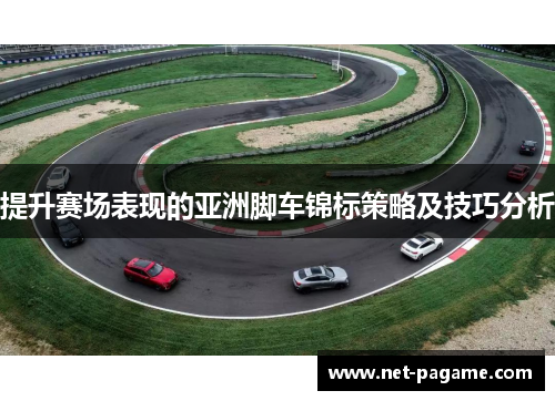 提升赛场表现的亚洲脚车锦标策略及技巧分析