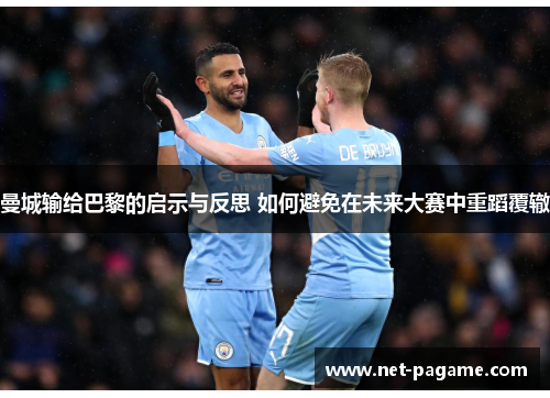 曼城输给巴黎的启示与反思 如何避免在未来大赛中重蹈覆辙