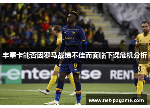 丰塞卡能否因罗马战绩不佳而面临下课危机分析
