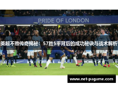 英超不败传奇揭秘：57胜5平背后的成功秘诀与战术解析