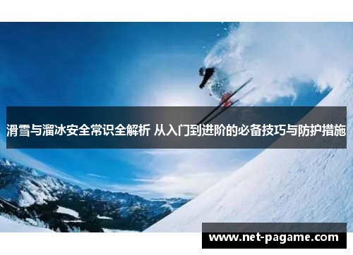滑雪与溜冰安全常识全解析 从入门到进阶的必备技巧与防护措施