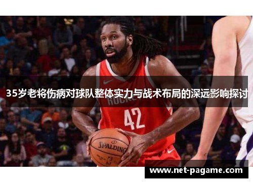 35岁老将伤病对球队整体实力与战术布局的深远影响探讨