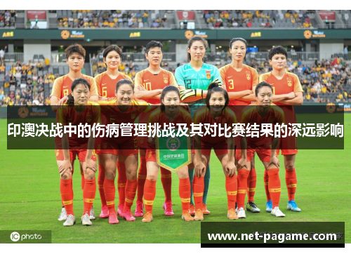 印澳决战中的伤病管理挑战及其对比赛结果的深远影响