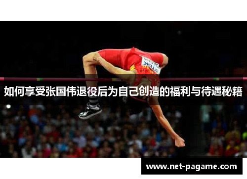 如何享受张国伟退役后为自己创造的福利与待遇秘籍