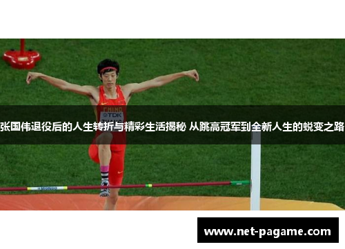 张国伟退役后的人生转折与精彩生活揭秘 从跳高冠军到全新人生的蜕变之路