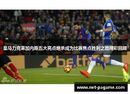 皇马力克莱加内斯五大亮点绝杀成为比赛焦点胜利之路精彩回顾