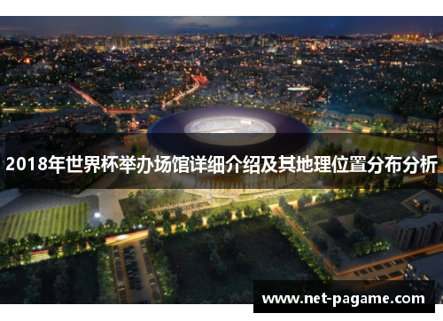 2018年世界杯举办场馆详细介绍及其地理位置分布分析