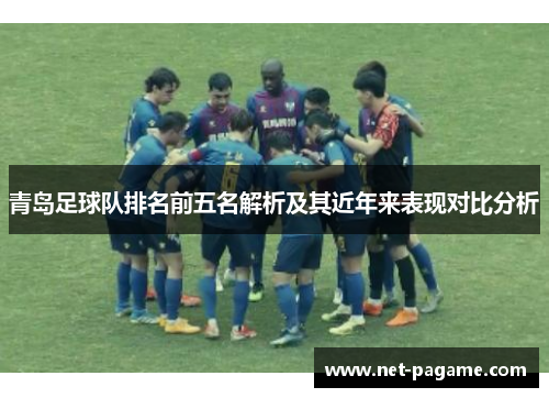 青岛足球队排名前五名解析及其近年来表现对比分析
