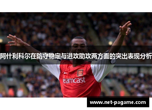 阿什利科尔在防守稳定与进攻助攻两方面的突出表现分析 阿什利科尔在防守稳定与进攻助攻两方面的突出表现分析