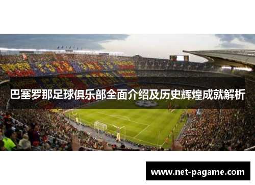 巴塞罗那足球俱乐部全面介绍及历史辉煌成就解析