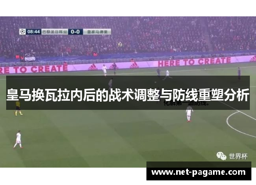 皇马换瓦拉内后的战术调整与防线重塑分析