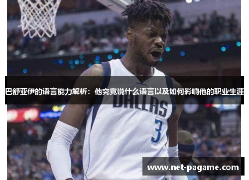 巴舒亚伊的语言能力解析：他究竟说什么语言以及如何影响他的职业生涯