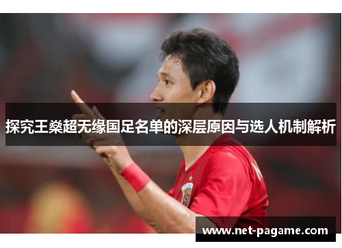 探究王燊超无缘国足名单的深层原因与选人机制解析