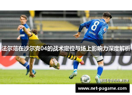 法尔范在沙尔克04的战术定位与场上影响力深度解析 法尔范在沙尔克04的战术定位与场上影响力深度解析