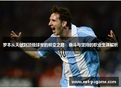 罗本从天赋到顶级球星的蜕变之路:奋斗与坚持的职业生涯解析 罗本从天赋到顶级球星的蜕变之路:奋斗与坚持的职业生涯解析
