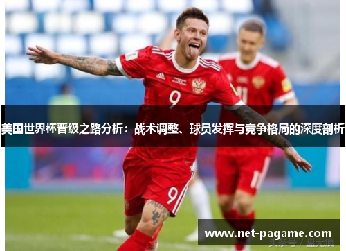 美国世界杯晋级之路分析：战术调整、球员发挥与竞争格局的深度剖析