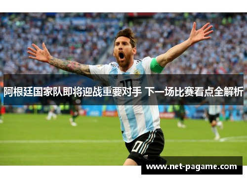 阿根廷国家队即将迎战重要对手 下一场比赛看点全解析 阿根廷国家队即将迎战重要对手 下一场比赛看点全解析