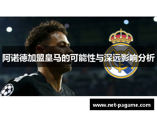 阿诺德加盟皇马的可能性与深远影响分析