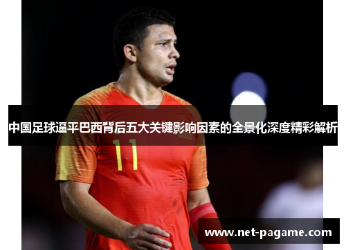 中国足球逼平巴西背后五大关键影响因素的全景化深度精彩解析 中国足球逼平巴西背后五大关键影响因素的全景化深度精彩解析