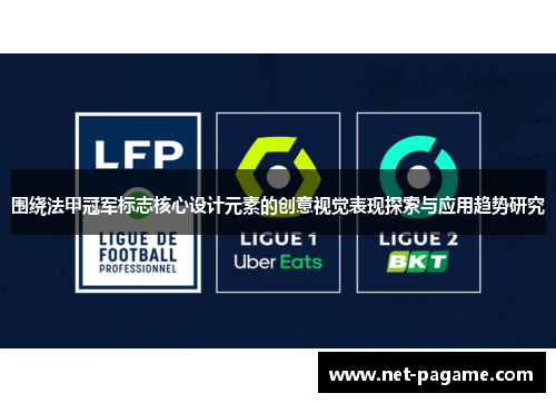 围绕法甲冠军标志核心设计元素的创意视觉表现探索与应用趋势研究 围绕法甲冠军标志核心设计元素的创意视觉表现探索与应用趋势研究