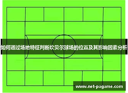 如何通过场地特征判断坎贝尔球场的位置及其影响因素分析 如何通过场地特征判断坎贝尔球场的位置及其影响因素分析