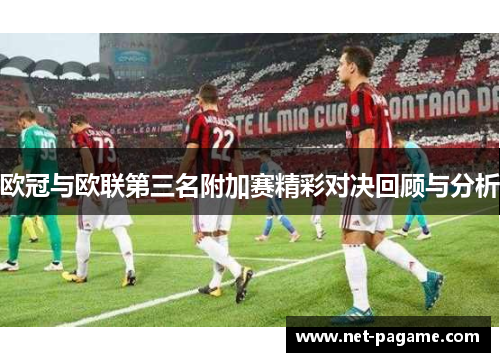 欧冠与欧联第三名附加赛精彩对决回顾与分析