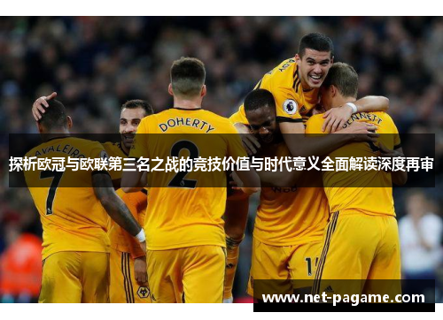 探析欧冠与欧联第三名之战的竞技价值与时代意义全面解读深度再审 探析欧冠与欧联第三名之战的竞技价值与时代意义全面解读深度再审