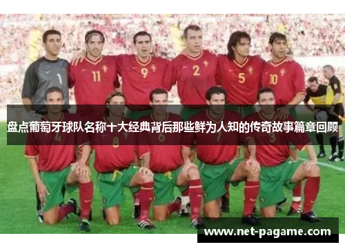 盘点葡萄牙球队名称十大经典背后那些鲜为人知的传奇故事篇章回顾 盘点葡萄牙球队名称十大经典背后那些鲜为人知的传奇故事篇章回顾