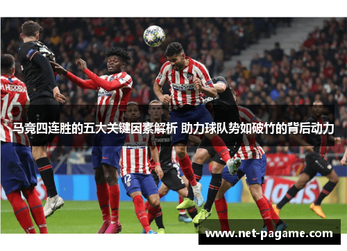 马竞四连胜的五大关键因素解析 助力球队势如破竹的背后动力