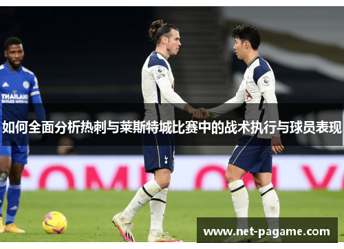 如何全面分析热刺与莱斯特城比赛中的战术执行与球员表现