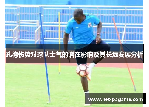 孔德伤势对球队士气的潜在影响及其长远发展分析
