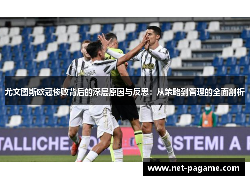 尤文图斯欧冠惨败背后的深层原因与反思:从策略到管理的全面剖析 尤文图斯欧冠惨败背后的深层原因与反思:从策略到管理的全面剖析