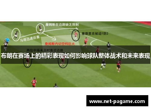 布朗在赛场上的精彩表现如何影响球队整体战术和未来表现