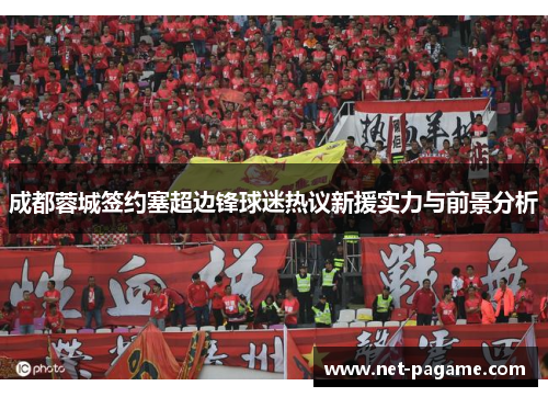 成都蓉城签约塞超边锋球迷热议新援实力与前景分析