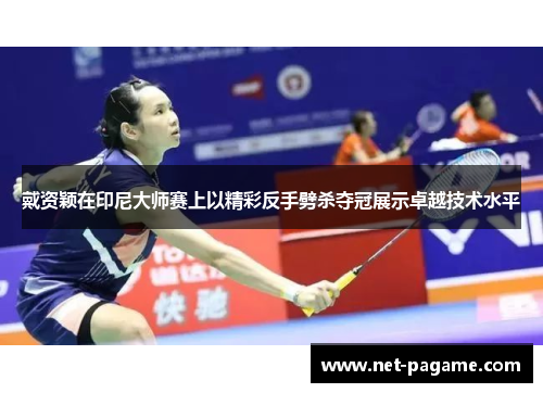 戴资颖在印尼大师赛上以精彩反手劈杀夺冠展示卓越技术水平