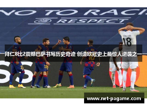 拜仁8比2震撼巴萨书写历史奇迹 创造欧冠史上最惊人逆袭之一 拜仁8比2震撼巴萨书写历史奇迹 创造欧冠史上最惊人逆袭之一