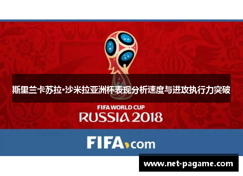 斯里兰卡苏拉·沙米拉亚洲杯表现分析速度与进攻执行力突破 斯里兰卡苏拉·沙米拉亚洲杯表现分析速度与进攻执行力突破
