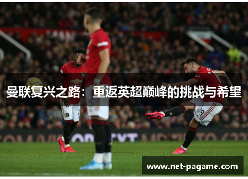 曼联复兴之路:重返英超巅峰的挑战与希望 曼联复兴之路:重返英超巅峰的挑战与希望