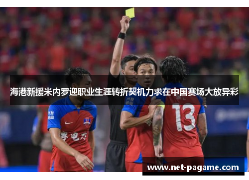 海港新援米内罗迎职业生涯转折契机力求在中国赛场大放异彩
