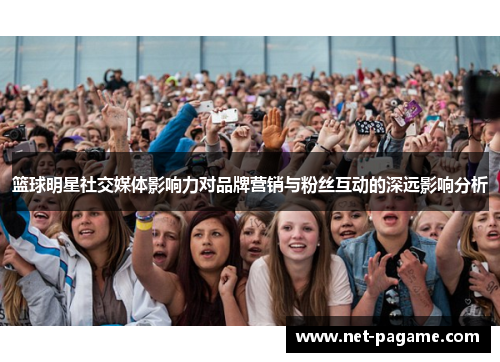 篮球明星社交媒体影响力对品牌营销与粉丝互动的深远影响分析