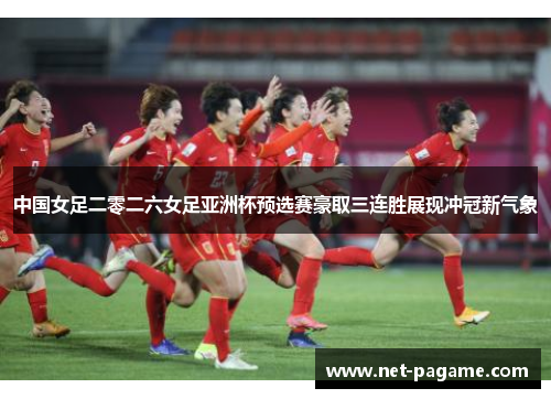 中国女足二零二六女足亚洲杯预选赛豪取三连胜展现冲冠新气象