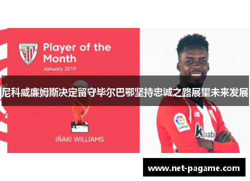 尼科威廉姆斯决定留守毕尔巴鄂坚持忠诚之路展望未来发展