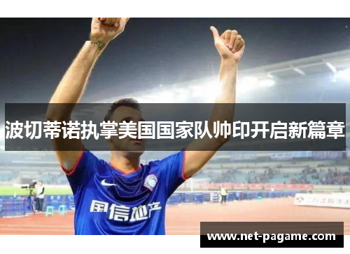 波切蒂诺执掌美国国家队帅印开启新篇章