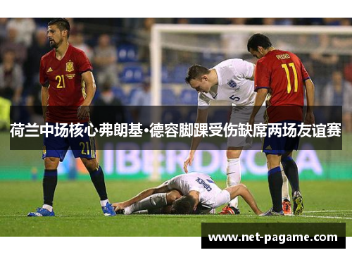 荷兰中场核心弗朗基·德容脚踝受伤缺席两场友谊赛